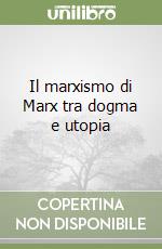 Il marxismo di Marx tra dogma e utopia