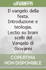 Il vangelo della festa. Introduzione e teologia. Lectio su brani scelti del Vangelo di Giovanni libro