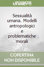 Sessualità umana. Modelli antropologici e problematiche morali libro