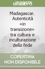 Madagascar. Autenticità «in transizione» tra cultura e inculturazione della fede libro