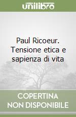 Paul Ricoeur. Tensione etica e sapienza di vita libro