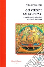 «Sei Vergine fatta Chiesa». La mariologia e l'ecclesiologia del Concilio vaticano II libro