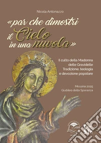 «...par che dimostri il Cielo in una nuvola». Il culto della Madonna delle Gravidelle. Tradizione, teologia e devozione popolare libro
