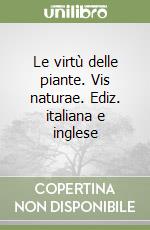 Le virtù delle piante. Vis naturae. Ediz. italiana e inglese libro