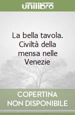 La bella tavola. Civiltà della mensa nelle Venezie libro