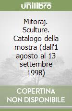Mitoraj. Sculture. Catalogo della mostra (dall'1 agosto al 13 settembre 1998) libro