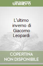 L'ultimo inverno di Giacomo Leopardi libro