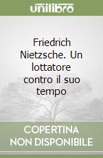 Friedrich Nietzsche. Un lottatore contro il suo tempo libro