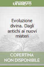 Evoluzione divina. Dagli antichi ai nuovi misteri libro