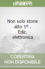 Non solo storie atto 1º (1). Ediz. elettronica