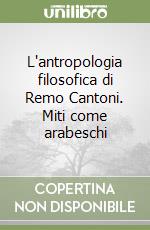 L'antropologia filosofica di Remo Cantoni. Miti come arabeschi libro