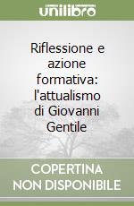 Riflessione e azione formativa: l'attualismo di Giovanni Gentile libro