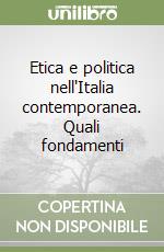 Etica e politica nell'Italia contemporanea. Quali fondamenti libro