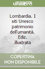 Lombardia. I siti Unesco patrimonio dell'umanità. Ediz. illustrata libro