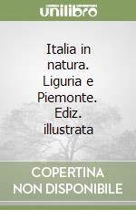 Italia in natura. Liguria e Piemonte. Ediz. illustrata libro