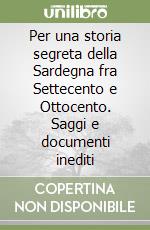 Per una storia segreta della Sardegna fra Settecento e Ottocento. Saggi e documenti inediti