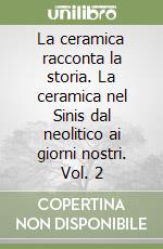 La ceramica racconta la storia. La ceramica nel Sinis dal neolitico ai giorni nostri. Vol. 2