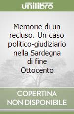 Memorie di un recluso. Un caso politico-giudiziario nella Sardegna di fine Ottocento libro