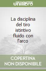 La disciplina del tiro istintivo fluido con l'arco libro