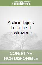 Archi in legno. Tecniche di costruzione libro