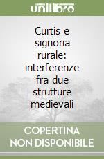 Curtis e signoria rurale: interferenze fra due strutture medievali libro