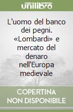 L'uomo del banco dei pegni. «Lombardi» e mercato del denaro nell'Europa medievale libro