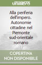 Alla periferia dell'impero. Autonomie cittadine nel Piemonte sud-orientale romano libro