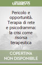 Pericolo e opportunità. Terapia di rete e psicodramma: la crisi come risorsa terapeutica libro