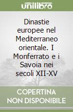 Dinastie europee nel Mediterraneo orientale. I Monferrato e i Savoia nei secoli XII-XV