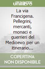 La via Francigena. Pellegrini, mercanti, monaci e guerrieri del Medioevo per un itinerario religioso, culturale e turistico del 2000. Catalogo della mostra libro