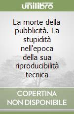 La morte della pubblicità. La stupidità nell'epoca della sua riproducibilità tecnica libro