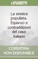 La sinistra populista. Equivoci e contraddizioni del caso italiano libro