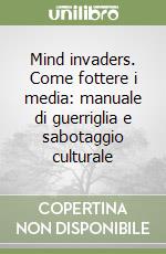 Mind invaders. Come fottere i media: manuale di guerriglia e sabotaggio culturale libro