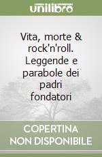 Vita, morte & rock'n'roll. Leggende e parabole dei padri fondatori