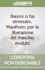 Naomi ci ha stressato. Manifesto per la liberazione del maschio evoluto libro