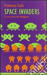 Space Invaders. La vera storia dei videogames libro