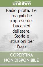 Radio pirata. Le magnifiche imprese dei bucanieri dell'etere. Storie e istruzioni per l'uso libro