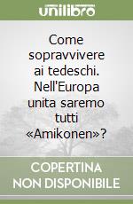 Come sopravvivere ai tedeschi. Nell'Europa unita saremo tutti «Amikonen»? libro