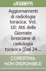Aggiornamenti di radiologia toracica. Vol. 10: Atti delle Giornate bresciane di radiologia toracica (Dal 24 al 27 marzo 1993) libro