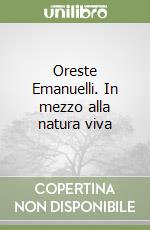 Oreste Emanuelli. In mezzo alla natura viva