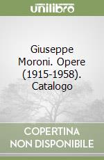 Giuseppe Moroni. Opere (1915-1958). Catalogo