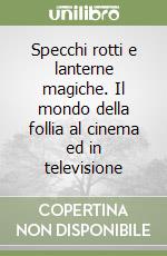 Specchi rotti e lanterne magiche. Il mondo della follia al cinema ed in televisione