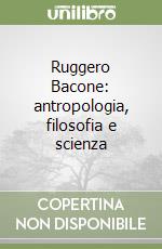 Ruggero Bacone: antropologia, filosofia e scienza libro