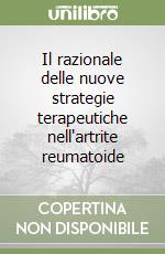 Il razionale delle nuove strategie terapeutiche nell'artrite reumatoide libro