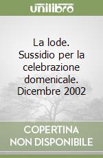 La lode. Sussidio per la celebrazione domenicale. Dicembre 2002 libro