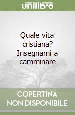 Quale vita cristiana? Insegnami a camminare