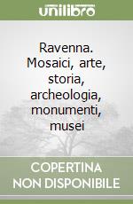 Ravenna. Mosaici, arte, storia, archeologia, monumenti, musei libro