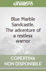 Blue Marble Sandcastle. The adventure of a restless warrior libro