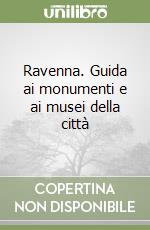 Ravenna. Guida ai monumenti e ai musei della città libro