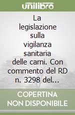 La legislazione sulla vigilanza sanitaria delle carni. Con commento del RD n. 3298 del 1928